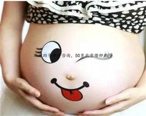 北京助孕产子咨询，50岁北京借卵助孕