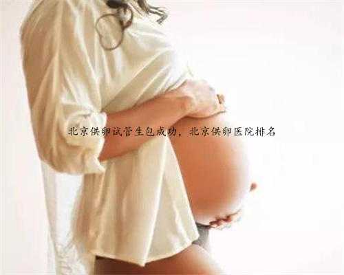 北京供卵试管生包成功，北京供卵医院排名