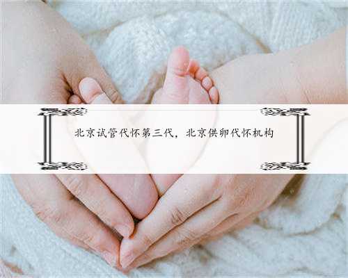 北京试管代怀第三代，北京供卵代怀机构