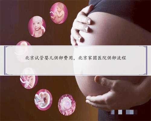 北京试管婴儿供卵费用，北京家圆医院供卵流程