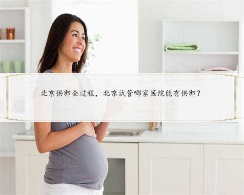 北京供卵全过程，北京试管哪家医院能有供卵？