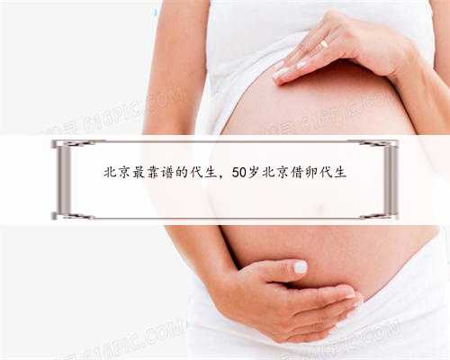 北京最靠谱的代生，50岁北京借卵代生