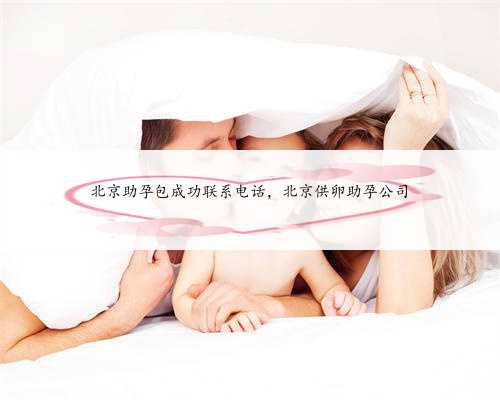 北京助孕包成功联系电话，北京供卵助孕公司