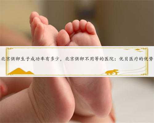 北京供卵生子成功率有多少，北京供卵不用等的医院：优贝医疗的优势
