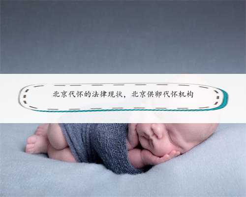 北京代怀的法律现状，北京供卵代怀机构