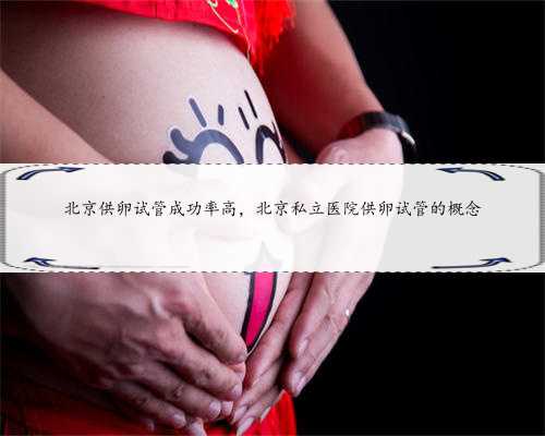 北京供卵试管成功率高，北京私立医院供卵试管的概念