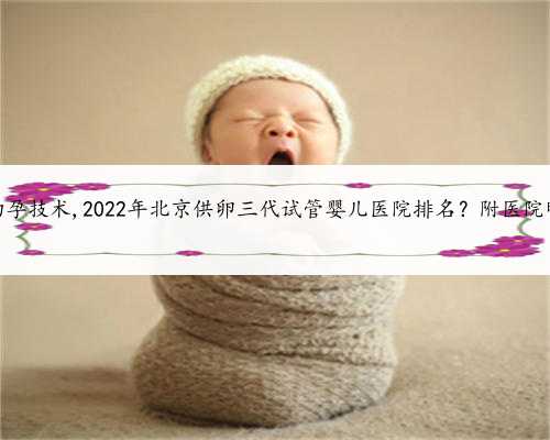 北京助孕技术,2022年北京供卵三代试管婴儿医院排名？附医院明细？