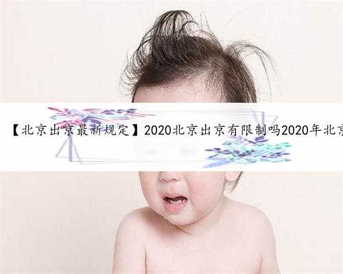 北京助孕代怀，【北京出京最新规定】2020北京出京有限制吗2020年北京出京最新