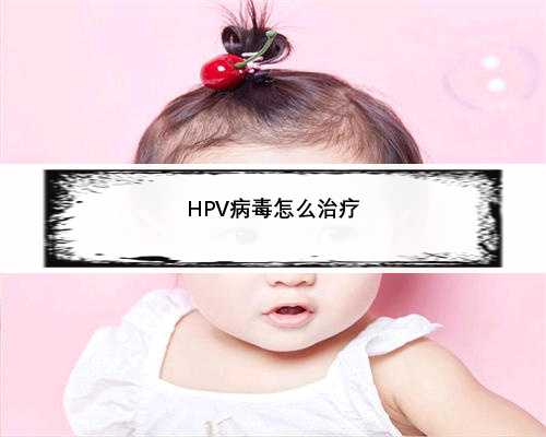 HPV病毒怎么治疗