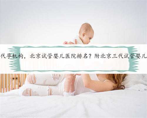 北京有没有代孕机构，北京试管婴儿医院排名？附北京三代试管婴儿医院名单？