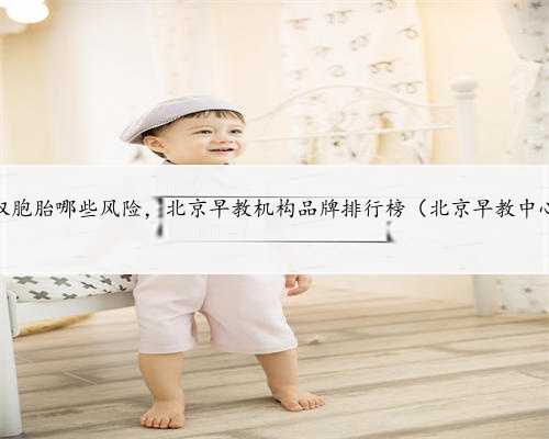 北京助孕双胞胎哪些风险，北京早教机构品牌排行榜（北京早教中心哪家好）
