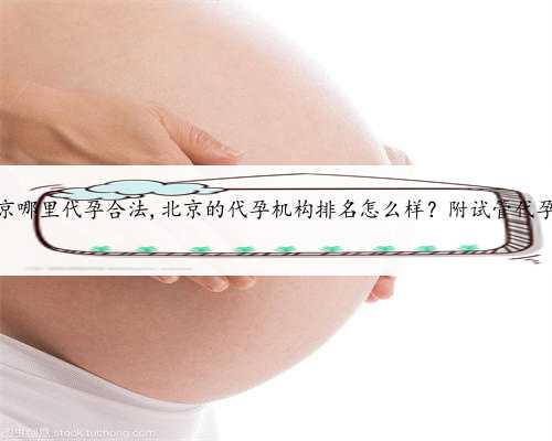 北京哪里代孕合法,北京的代孕机构排名怎么样？附试管代孕？