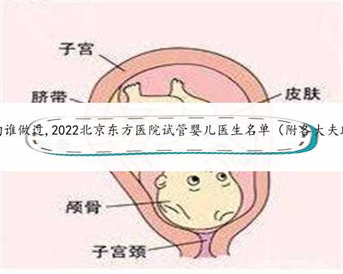北京助孕机构谁做过,2022北京东方医院试管婴儿医生名单（附各大夫助孕成功率