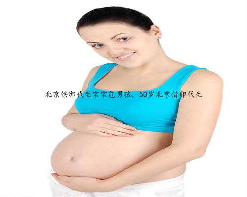 北京供卵代生宝宝包男孩，50岁北京借卵代生