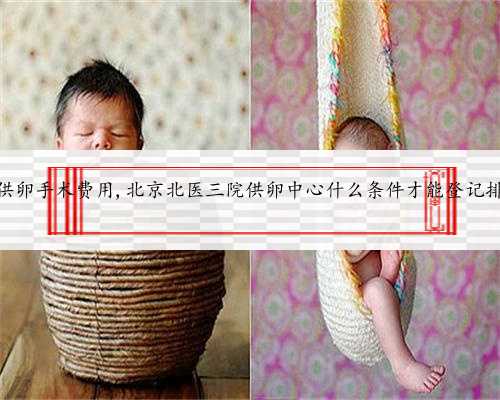 北京供卵手术费用,北京北医三院供卵中心什么条件才能登记排队？