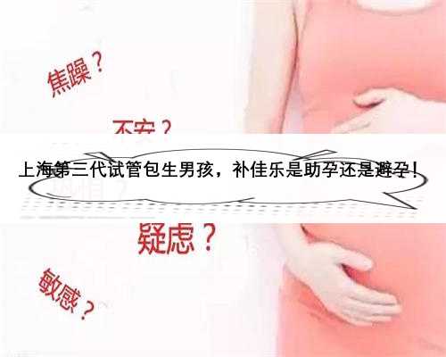 上海第三代试管包生男孩，补佳乐是助孕还是避孕！