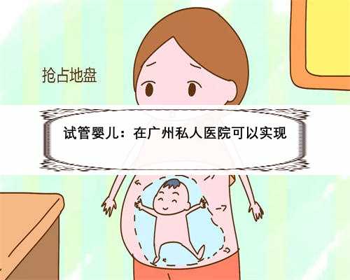 试管婴儿：在广州私人医院可以实现