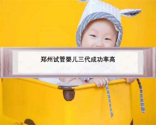 郑州试管婴儿三代成功率高