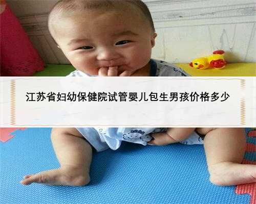 江苏省妇幼保健院试管婴儿包生男孩价格多少