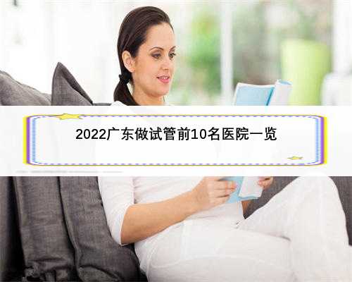 2022广东做试管前10名医院一览